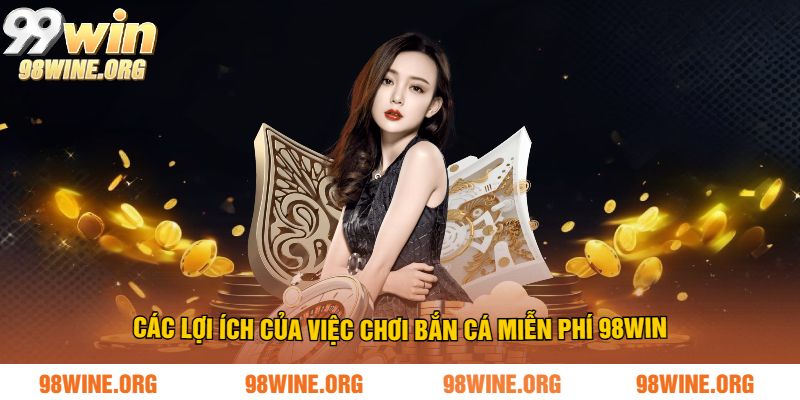 Các lợi ích của việc chơi bắn cá miễn phí 98WIN