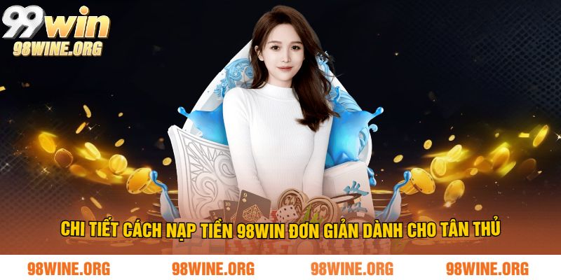 Chi tiết cách nạp tiền 98WIN đơn giản dành cho tân thủ