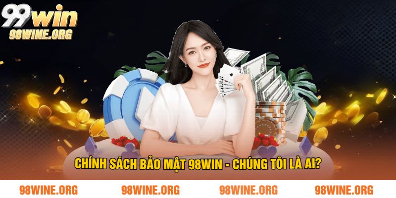Chính sách bảo mật 98WIN - Chúng tôi là ai?