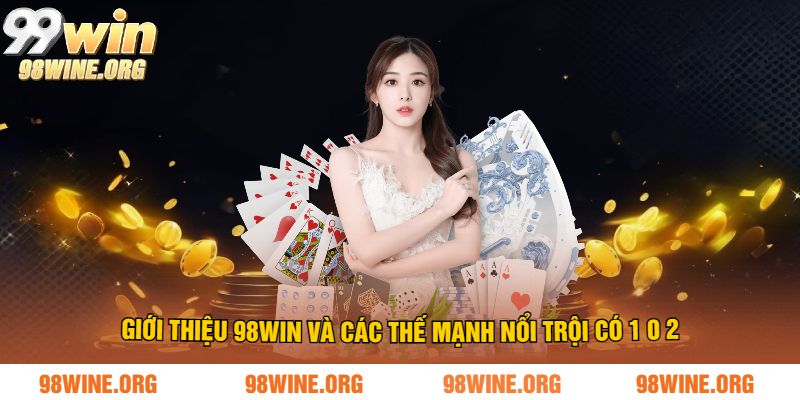 Giới thiệu 98WIN và các thế mạnh nổi trội có 1 0 2
