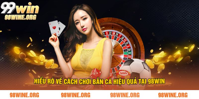 Cách Chơi Bắn Cá Hiệu Quả Tại 98WIN – Mẹo Hay Luôn Thắng Lớn