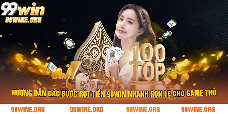 Hướng dẫn các bước rút tiền 98WIN nhanh gọn lẹ cho game thủ