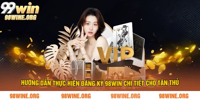 Hướng dẫn thực hiện đăng ký 98WIN chi tiết cho tân thủ