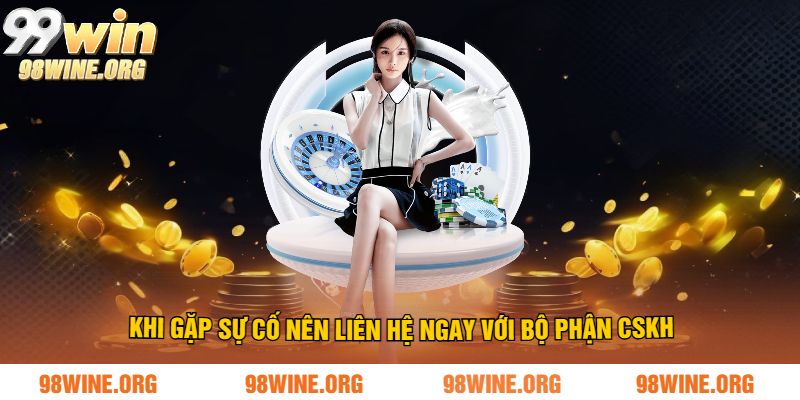 Khi gặp sự cố nên liên hệ ngay với bộ phận CSKH