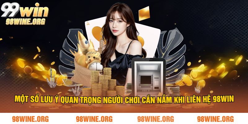 Một số lưu ý quan trọng người chơi cần nắm khi liên hệ 98WIN
