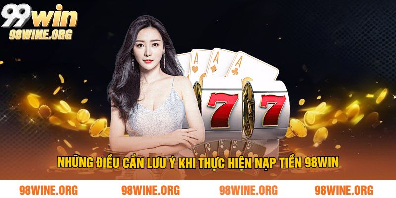 Những điều cần lưu ý khi thực hiện nạp tiền 98WIN