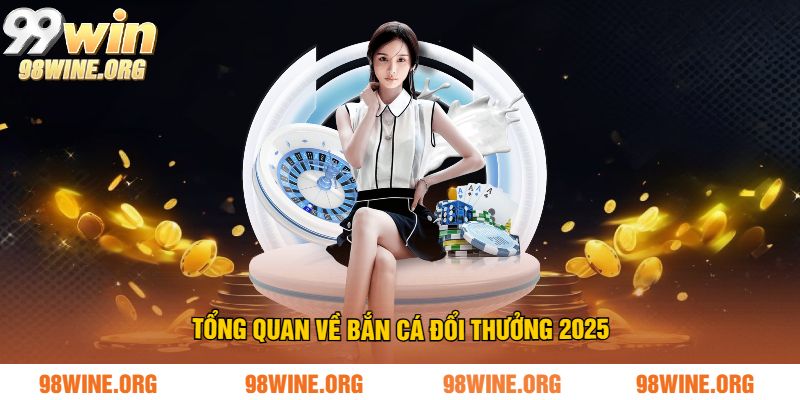 Bắn Cá Đổi Thưởng 2025 Tại 98WIN – Sân Chơi Giải Trí Hấp Dẫn Nhất Năm